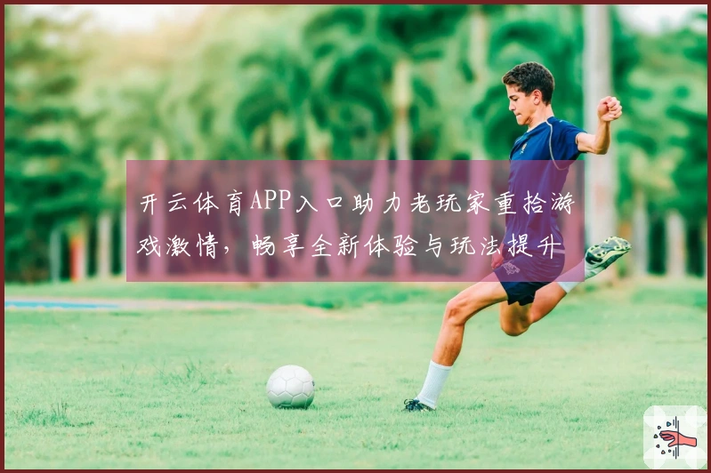 开云体育APP入口助力老玩家重拾游戏激情，畅享全新体验与玩法提升
