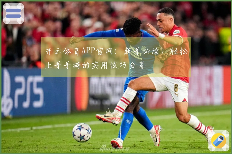 开云体育APP官网：新手必读，轻松上手手游的实用技巧分享