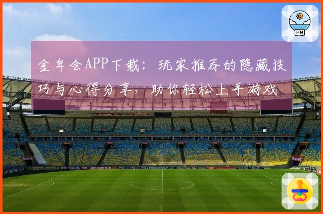 金年会APP下载：玩家推荐的隐藏技巧与心得分享，助你轻松上手游戏新玩法
