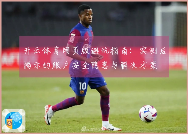 开云体育网页版避坑指南：实测后揭示的账户安全隐患与解决方案