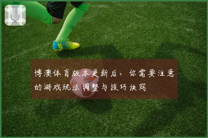 博澳体育版本更新后，你需要注意的游戏玩法调整与技巧诀窍