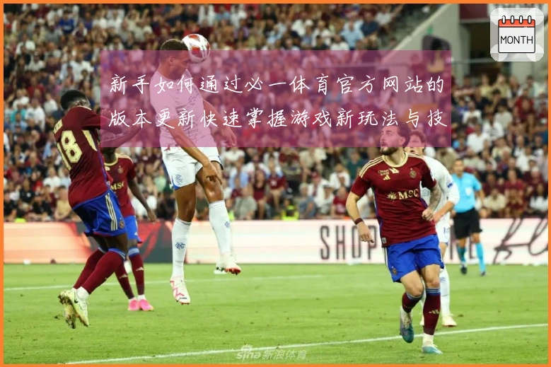 新手如何通过必一体育官方网站的版本更新快速掌握游戏新玩法与技巧