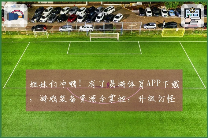 姐妹们冲鸭！有了易游体育APP下载，游戏装备资源全掌控，升级打怪贼溜！