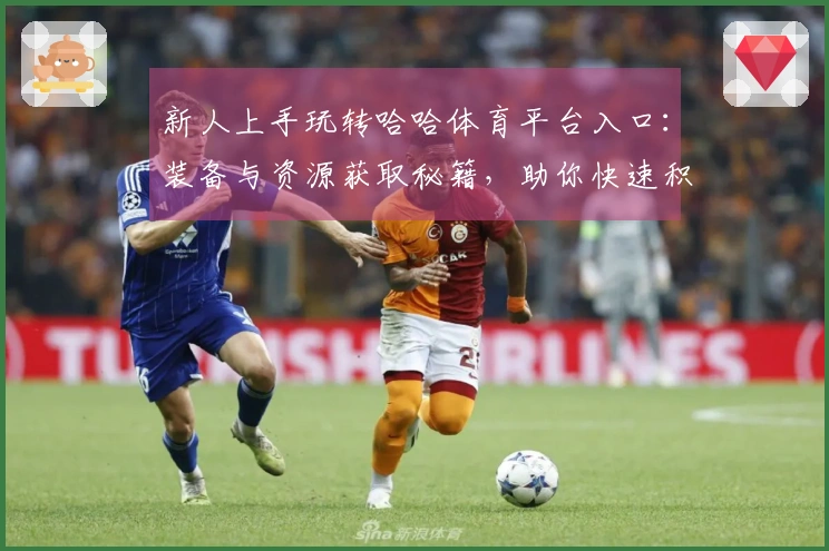 新人上手玩转哈哈体育平台入口：装备与资源获取秘籍，助你快速积累财富