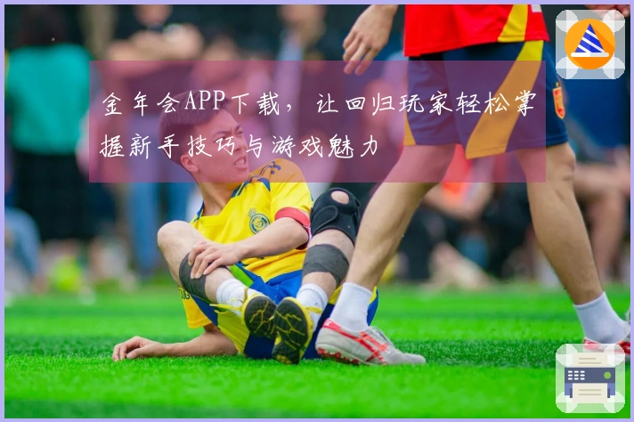 金年会APP下载，让回归玩家轻松掌握新手技巧与游戏魅力