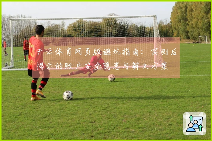 开云体育网页版避坑指南：实测后揭示的账户安全隐患与解决方案
