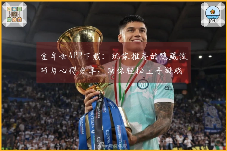 金年会APP下载：玩家推荐的隐藏技巧与心得分享，助你轻松上手游戏新玩法